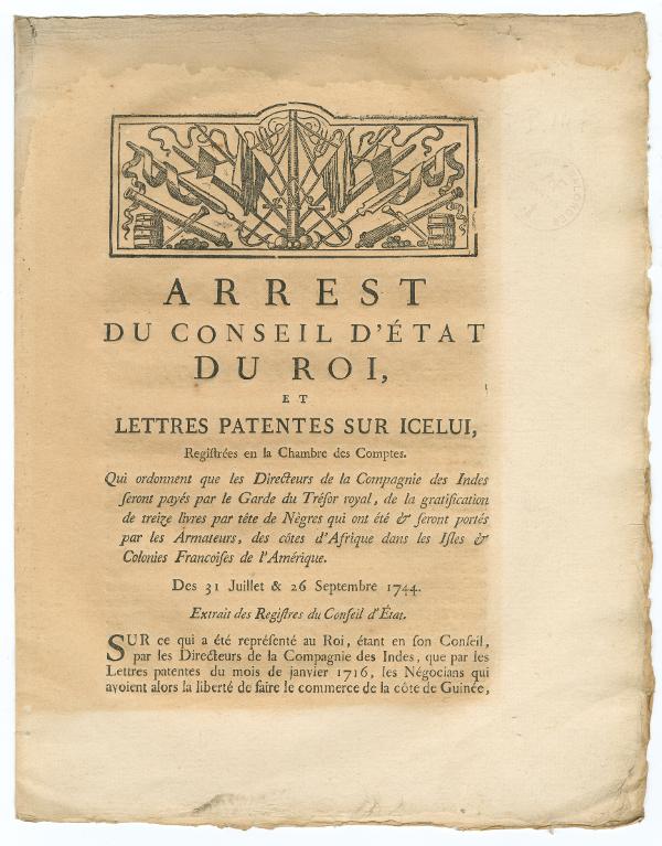 Arrest du Conseil d'Etat du Roi, et lettres patentes sur icelui, registrées en la Chambre des Comptes. Qui ordonnent que les Directeurs de la Compagnie des Indes seront payés par la Garde du Trésor royal, de la gratification de treize livres par tête de Nègres qui ont été & seront portés par les armateurs, des côtes d'Afrique dans les isles & colonies françoises de l'Amérique. Des 31 juillet & 26 septembre 1744. Extrait des registres du Conseil d'Etat.