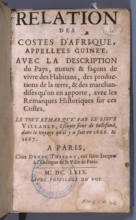 Relation des costes d'Afrique appelées Guinée, avec la description du pays, mœurs et façons de vivre des habitans, des productions de la terre et des marchandises qu'on en apporte, avec les remarques historiques sur ces costes par le Sieur Villault de Bellefond dans le voyage qu'il y a fait en 1666 et 1667